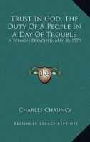 Trust in God, the Duty of a People in a Day of Trouble: A Sermon Preached, May 30, 1770 1275846548 Book Cover