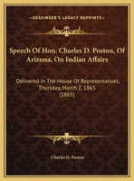 Speech of Hon. Charles D. Poston, of Arizona, on Indian Affairs: Delivered in the House of Representatives, Thursday, March 2, 1865 1275732747 Book Cover