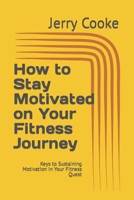 How to Stay Motivated on Your Fitness Journey: Keys to Sustaining Motivation in Your Fitness Quest B0CD91ZLGW Book Cover