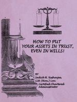 HOW TO PUT YOUR ASSETS IN TRUST, EVEN IN WILLS 1466971835 Book Cover
