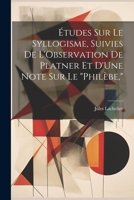Études Sur Le Syllogisme, Suivies De L'Observation De Platner Et D'Une Note Sur Le "Philèbe," 1022773615 Book Cover