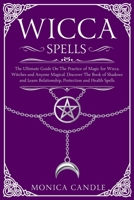 Wicca Spells: The Ultimate Guide On The Practice of Magic For Wicca, Witches and Anyone Magical. Discover The Book Of Shadows and Learn Relationship, Protection and Health Spells 1704058880 Book Cover