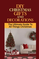 DIY Christmas Gifts And Decorations: The Ultimate Guide To All Things Christmas: How To Create Simple Diy Gifts B09CKP1G9W Book Cover