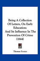 Being a Collection of Letters, on Early Education: And Its Influence in the Prevention of Crime 1160999392 Book Cover