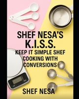 Shef Nesa's K.I.S.S. Keep It Simple Shef: Cooking with Conversions B0FMY6CNHQ Book Cover