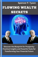 FLOWING WEALTH SECRETS: Discover the Blueprint for Prosperity: Practical Insights and Powerful Tools for Transforming Your Financial Future B0F88ZQQLL Book Cover