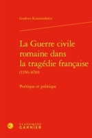 La Guerre Civile Romaine Dans La Tragedie Francaise: Poetique Et Politique (French Edition) 2406173976 Book Cover