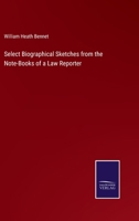 Select Biographical Sketches Form the Note-Books of a Law Reporter 124002259X Book Cover