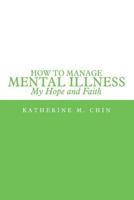 How to Manage Mental Illness: My Hope and Faith 1483430782 Book Cover