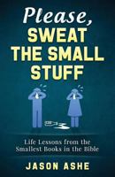 Please, Sweat the Small Stuff: Life Lessons from the Smallest Books in the Bible 0994836732 Book Cover