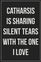 Catharsis Is Sharing Silent Tears With the One I Love: Better Than Your Average Greeting Card: Novelty Lined Notebook For Documenting Your Lifestyle ... Makes a Great Gift For Consenting Adults 1672119626 Book Cover