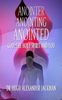 Anointer Anointing Anointed: God, the Holy Spirit and You 0993135803 Book Cover