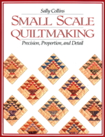 Small Scale Quiltmaking: Precision, Proportion and Detail 1571200096 Book Cover