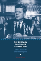 The Primary That Made a President: John F. Kennedy and West Virginia 162190573X Book Cover