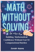 Math without Solving: Building mathematical confidence without fear or computational burden B0DYJXBNQW Book Cover