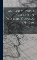 An Early Jewish Colony in Western Guiana, 1658-1666: And its Relation to the Jews in Surinam, Cayenne And Tobago 1014186951 Book Cover