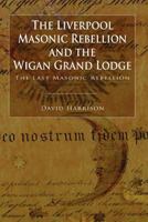 The Liverpool Masonic Rebellion and the Wigan Grand Lodge 1845495616 Book Cover