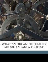 What American Neutrality Should Mean; A Protest 1175847518 Book Cover