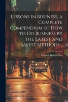 Lessons in Business, a Complete Compendium of how to do Business by the Latest and Safest Methods .. 1022206494 Book Cover