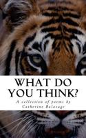 What Do You Think?: A collection of poems by Catherine Balavage 0992963974 Book Cover