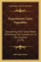 Experiments Upon Vegetables: Discovering Their Great Power Of Purifying The Common Air In The Sunshine 1166054365 Book Cover