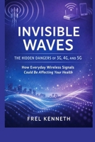 Invisible Waves: The Hidden Dangers of 3G, 4G, and 5G How Everyday Wireless Signals Could Be Affecting Your Health B0GQY54V13 Book Cover