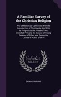 A Familiar Survey of the Christian Religion: And of History as Connected With the Introduction of Christianity, and With Its Progress to the Present ... Sex, During the Course of Public or Of... 1013541162 Book Cover