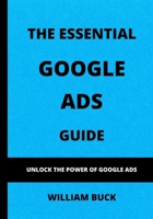 The Essential Google Ads Guide: Unlock The Power of Google Ads B0C5P9WZ1S Book Cover