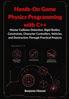 Hands-On Game Physics Programming with C++:: Master Collision Detection, Rigid Bodies, Constraints, Character Controllers, Vehicles, and Destruction Through Practical Projects B0H147TNQD Book Cover