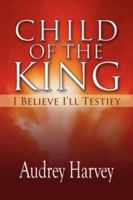 Child of the King: I Believe I'll Testify 1425702511 Book Cover