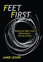 Feet First: Riding the Elder Care Rollercoaster with My Father 1475972121 Book Cover