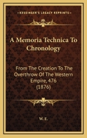 A Memoria Technica to Chronology, from the Creation to the Overthrow of the Western Empire A.D. 476 1166418731 Book Cover