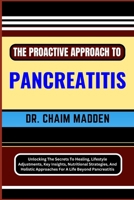 The Proactive Approach to Pancreatitis: Unlocking The Secrets To Healing, Lifestyle Adjustments, Key Insights, Nutritional Strategies, And Holistic Ap B0CQGQ89TX Book Cover