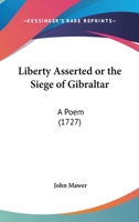 Liberty Asserted Or The Siege Of Gibraltar: A Poem 1241044589 Book Cover