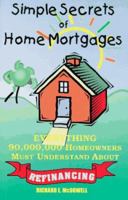 Simple Secrets of Home Mortgages: What 90,000,000 Homeowners Need to Know About Refinancing 0965688518 Book Cover