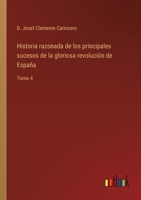 Historia razonada de los principales sucesos de la gloriosa revolución de España: Tomo 4 1144625610 Book Cover