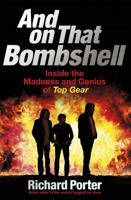 And on that Bombshell: Inside the Madness and Genius of Top Gear 1409165078 Book Cover