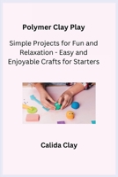 Polymer Clay Play: Simple Projects for Fun and Relaxation - Easy and Enjoyable Crafts for Starters 1806251868 Book Cover