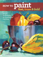 How to Paint Fast, Loose and Bold: Simple Techniques for Expressive Painting 1440342105 Book Cover