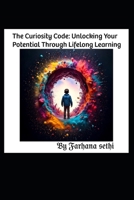 The Curiosity Code: Unlocking Your Potential Through Lifelong Learning B0FW9ZGVGX Book Cover
