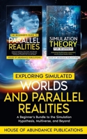 Exploring Simulated Worlds & Parallel Realities: A Two-Book Beginner's Guide to the Simulation Hypothesis, Multiverse, and Beyond 1962254194 Book Cover