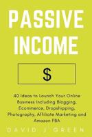 Passive Income: 40 Ideas to Launch Your Online Business Including Blogging, Ecommerce, Dropshipping, Photography, Affiliate Marketing and Amazon Fba 1975897862 Book Cover