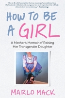 How to Be a Girl: A Mother's Memoir of Raising Her Transgender Daughter 1615197982 Book Cover