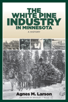 The White Pine Industry in Minnesota: A History (Fesler-Lampert Minnesota Heritage) 0816651493 Book Cover