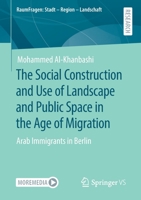 The Social Construction and Use of Landscape and Public Space in the Age of Migration : Arab Immigrants in Berlin 3658323035 Book Cover