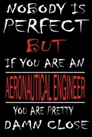 Nobody is Perfect But if you're an AERONAUTICAL ENGINEER you're pretty damn close: This Journal is the new gift for AERONAUTICAL ENGINEER it WILL Help you to organize your life and to work on your goa 1661349188 Book Cover