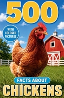 500 Fascinating Facts About Chickens: An Educational And Entertaining Journey Through The World Of Hens, Roosters, Eggs, Coops, And Farmyard Birds Designed For Kids And Adults B0H6PC363J Book Cover