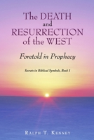 The Death and Resurrection of the West: Foretold in Prophecy Secrets in Biblical Symbols, Book 1 1483489248 Book Cover