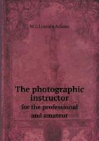 The Photographic Instructor for the Professional and Amateur 1015030785 Book Cover