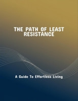 The Path Of Least Resistance: A Guide To Effortless Living B0FQ4BT8Y2 Book Cover